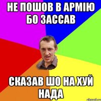 не пошов в армію бо зассав сказав шо на хуй нада