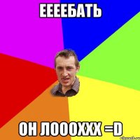 еееебать он лоооххх =d