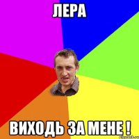 лера виходь за мене !