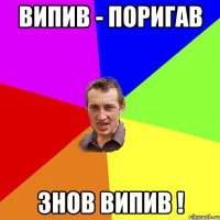 випив - поригав знов випив !