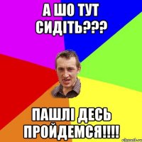 а шо тут сидіть??? пашлі десь пройдемся!!!