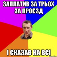 заплатив за трьох за проєзд і сказав на всі