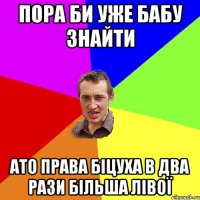 пора би уже бабу знайти ато права біцуха в два рази більша лівої