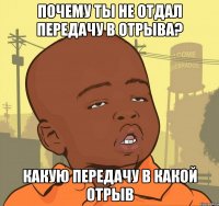 почему ты не отдал передачу в отрыва? какую передачу в какой отрыв