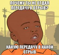 почему ты не отдал передачу в отрыв? какую передачу в какой отрыв