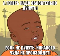 а теперь надо обязательно дунуть! если не дунуть, никакого чуда не произойдет!