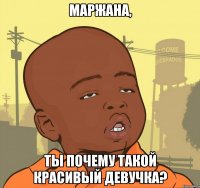 маржана, ты почему такой красивый девучка?