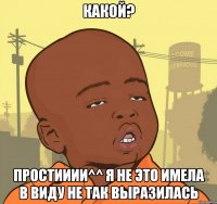 какой? простииии^^ я не это имела в виду не так выразилась