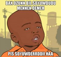 bax ozunn bil soyuwdudu mennen demeh pis soyuwderrddii haa