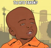 ты кто такой? 