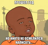 прошол год но никто не осмелился написать...