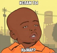 ислам ты хыйар?