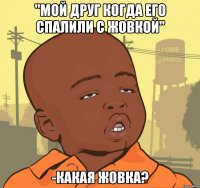 "мой друг когда его спалили с жовкой" -какая жовка?