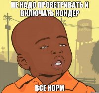 не надо проветривать и включать кондер все норм