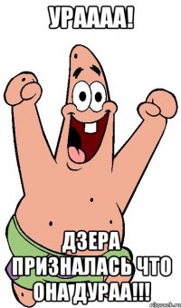 ураааа! дзера призналась что она дураа!!!