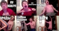 Ну как?!! ААа сволочара!!! трусы уроды скатина алкашная твари