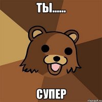 ты...... супер