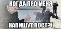 когда про меня напишут пост?(