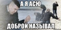 а я асю доброй называл