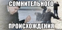 сомнительного происхождения