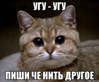 угу - угу пиши че нить другое