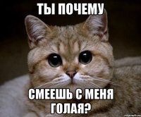 ты почему смеешь с меня голая?