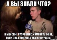 а вы знали что? в мексике разрешено изменять жене, если она изменила вам с огурцом.