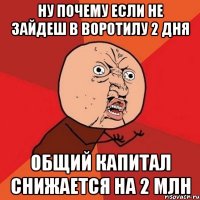 ну почему если не зайдеш в воротилу 2 дня общий капитал снижается на 2 млн