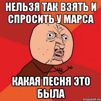 нельзя так взять и спросить у марса какая песня это была