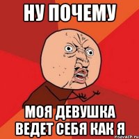 ну почему моя девушка ведет себя как я