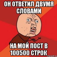 он ответил двумя словами на мой пост в 100500 строк