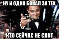 ну и один бокал за тех, кто сейчас не спит