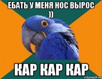 ебать у меня нос вырос )) кар кар кар