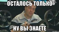 осталось только ну вы знаете