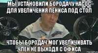 мы установили бородачу насос для увеличения пениса под стол чтобы бородач мог увеличивать член не выходя с офиса