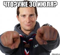 что?уже 30 июля? 