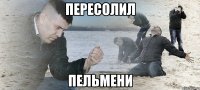 пересолил пельмени