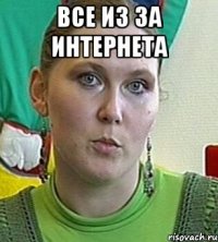 все из за интернета 