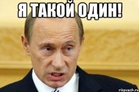 я такой один! 