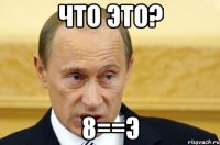 что это? 8==э