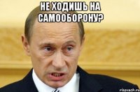 не ходишь на самооборону? 