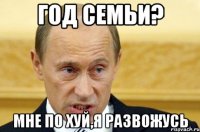 год семьи? мне по хуй,я развожусь