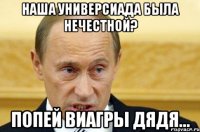 наша универсиада была нечестной? попей виагры дядя...