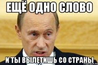 ещё одно слово и ты вылетишь со страны