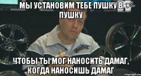 мы установим тебе пушку в пушку чтобы ты мог наносить дамаг, когда наносишь дамаг