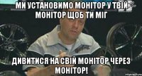 ми установимо монітор у твій монітор щоб ти міг дивитися на свій монітор через монітор!