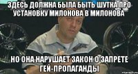 здесь должна была быть шутка про установку милонова в милонова но она нарушает закон о запрете гей-пропаганды