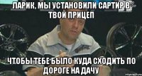 ларик, мы установили сартир в твой прицеп чтобы тебе было куда сходить по дороге на дачу