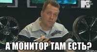  а монитор там есть?