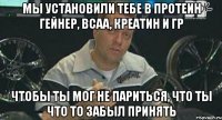 мы установили тебе в протеин гейнер, bcaa, креатин и гр чтобы ты мог не париться, что ты что то забыл принять